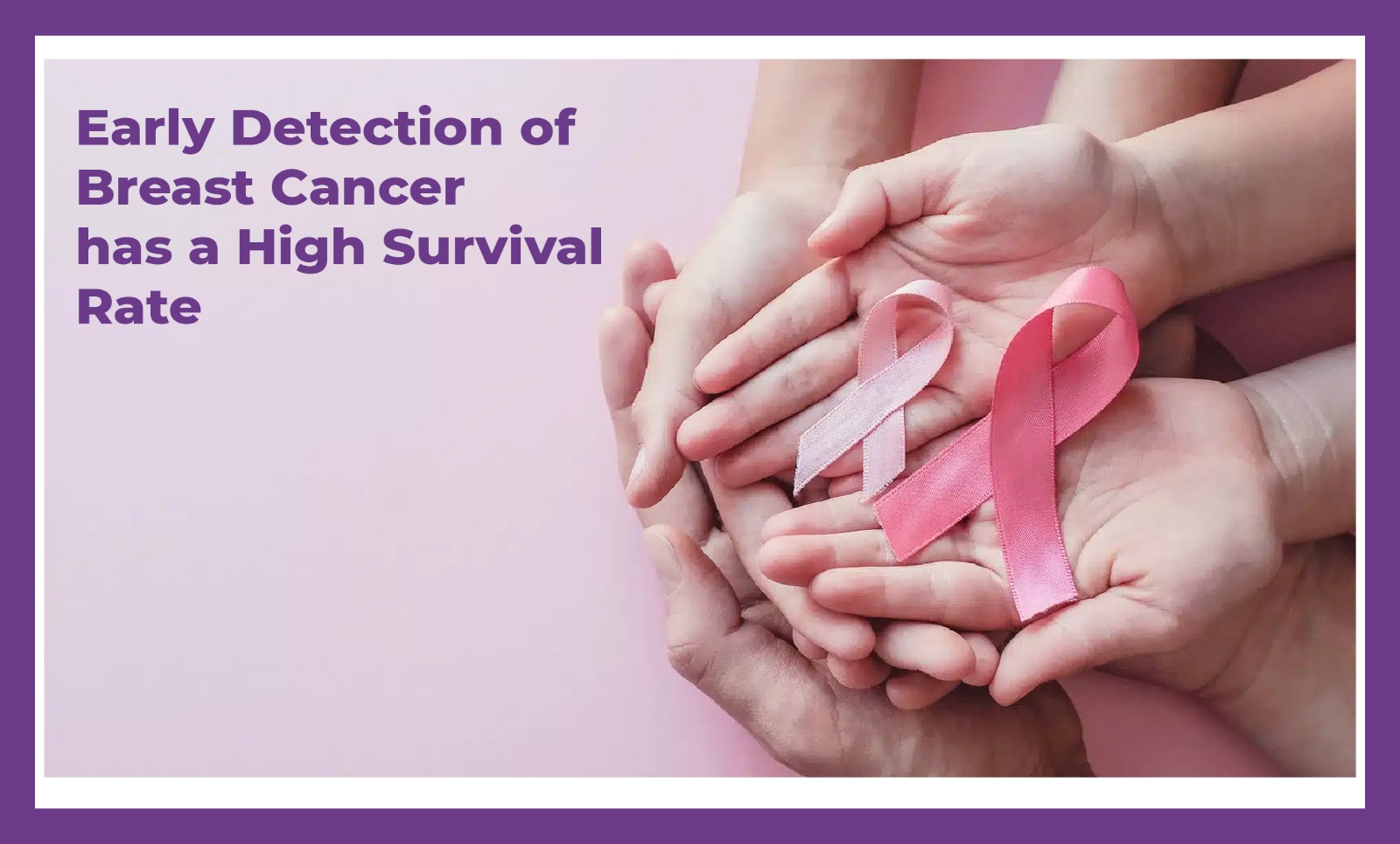 Early Detection of Breast Cancer has a High Survival Rate.